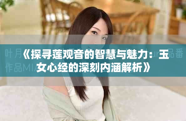 《探尋蓮觀音的智慧與魅力：玉女心經的深刻內涵解析》