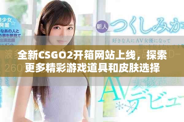 全新CSGO2開箱網站上線，探索更多精彩游戲道具和皮膚選擇