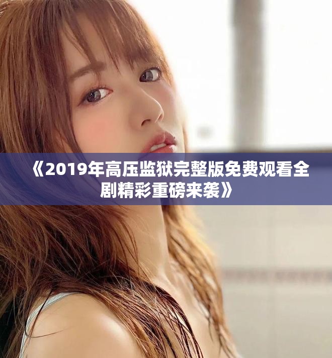 《2019年高壓監獄完整版免費觀看全劇精彩重磅來襲》