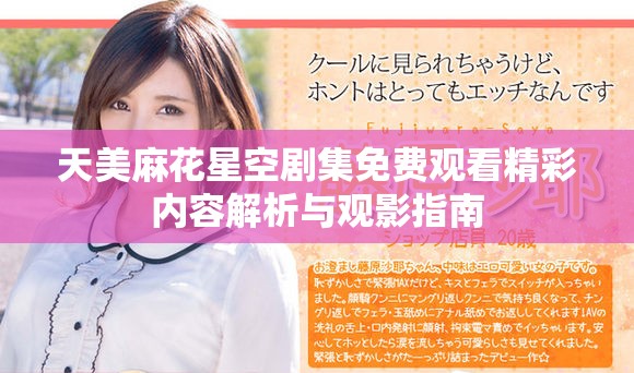 天美麻花星空劇集免費觀看精彩內容解析與觀影指南