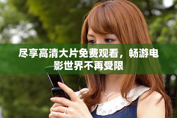 盡享高清大片免費觀看，暢游電影世界不再受限