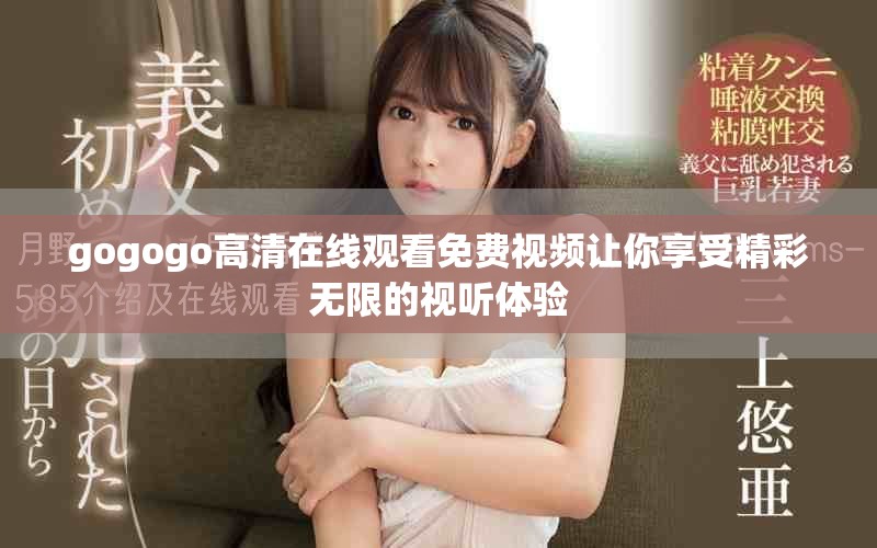 gogogo高清在線觀看免費(fèi)視頻讓你享受精彩無限的視聽體驗