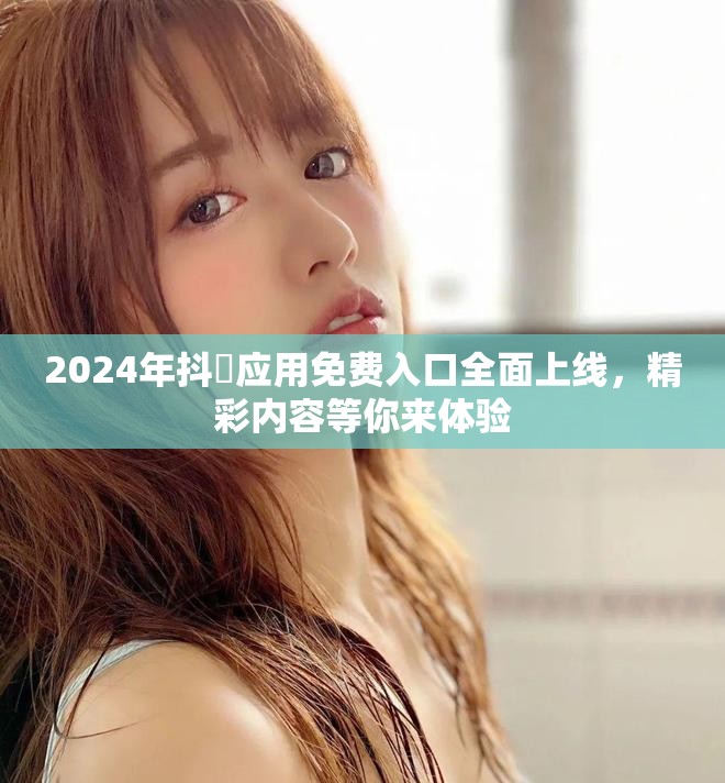2024年抖抈應用免費入口全面上線，精彩內容等你來體驗