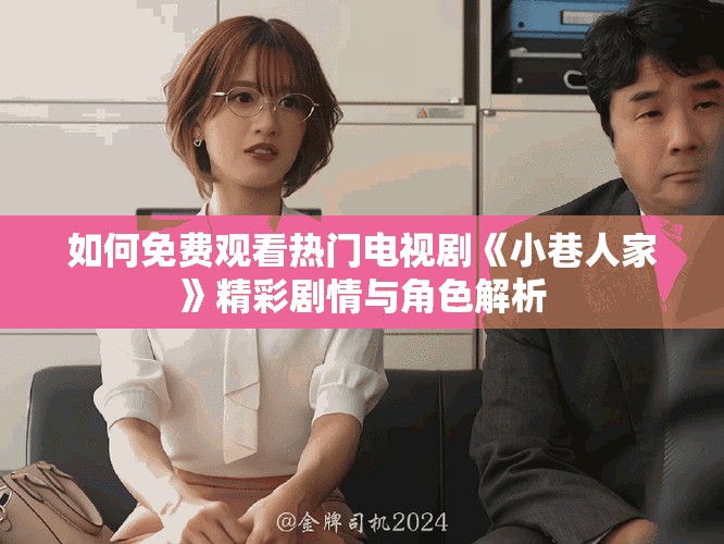 如何免費觀看熱門電視劇《小巷人家》精彩劇情與角色解析