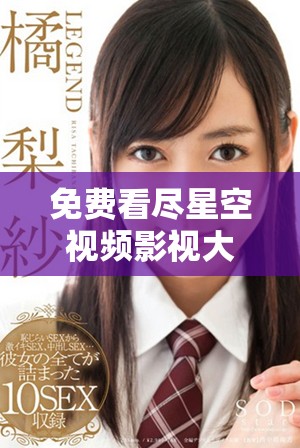 免費看盡星空視頻影視大全，暢享無限精彩影片體驗