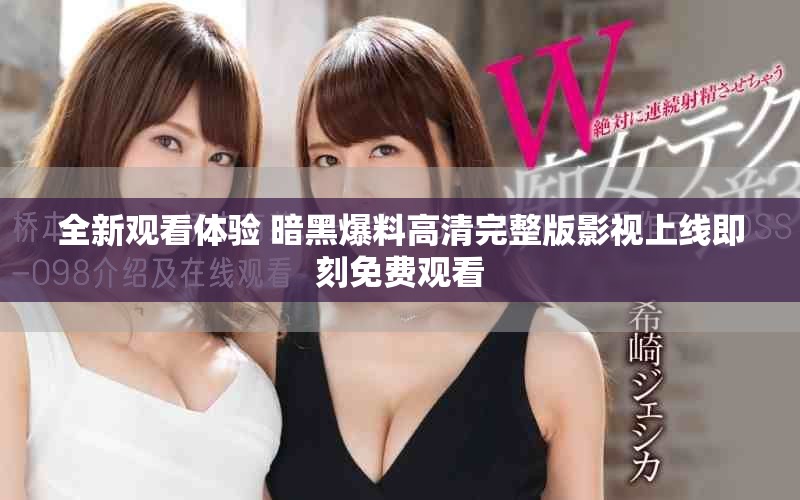 全新觀看體驗 暗黑爆料高清完整版影視上線即刻免費觀看