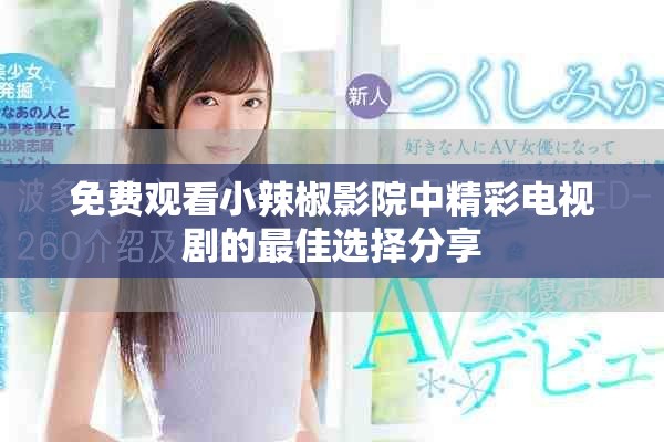 免費觀看小辣椒影院中精彩電視劇的最佳選擇分享