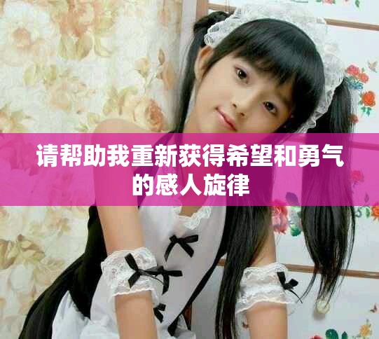 請幫助我重新獲得希望和勇氣的感人旋律
