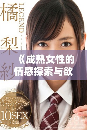 《成熟女性的情感探索與欲望釋放完整視頻解讀》