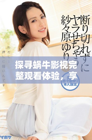 探尋蝸牛影視完整觀看體驗，享受精彩影片盛宴