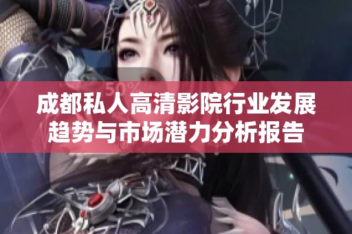 成都私人高清影院行業發展趨勢與市場潛力分析報告