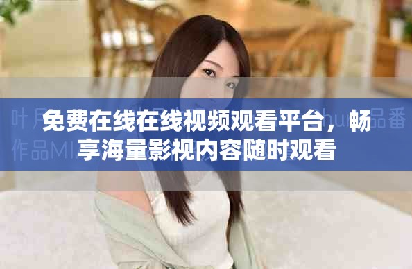 免費在線在線視頻觀看平臺，暢享海量影視內容隨時觀看