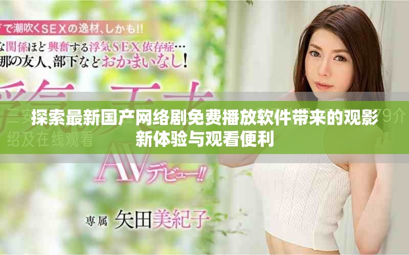 探索最新國產網絡劇免費播放軟件帶來的觀影新體驗與觀看便利