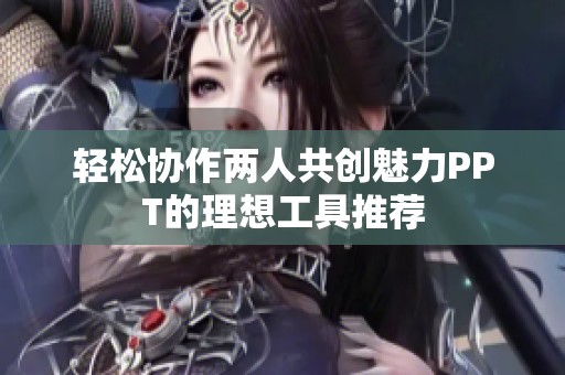 輕松協作兩人共創魅力PPT的理想工具推薦