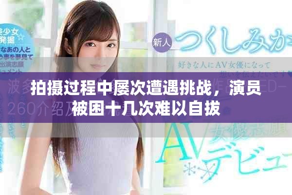 拍攝過(guò)程中屢次遭遇挑戰(zhàn)，演員被困十幾次難以自拔