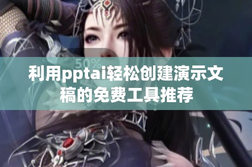 利用pptai輕松創(chuàng)建演示文稿的免費(fèi)工具推薦