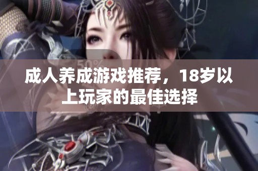 成人養(yǎng)成游戲推薦，18歲以上玩家的最佳選擇