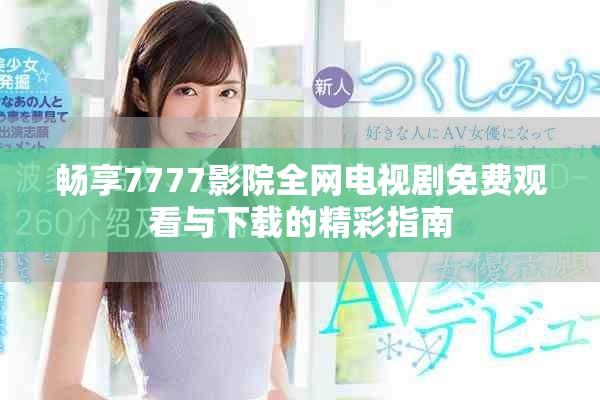 暢享7777影院全網電視劇免費觀看與下載的精彩指南