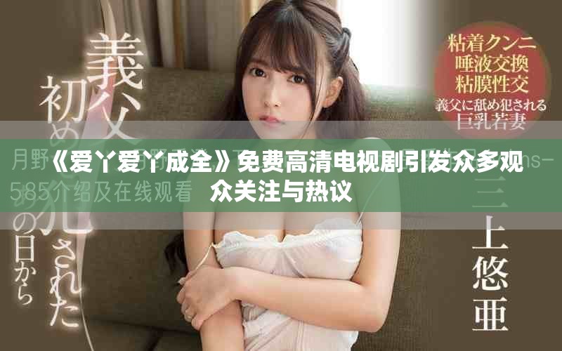 《愛丫愛丫成全》免費(fèi)高清電視劇引發(fā)眾多觀眾關(guān)注與熱議