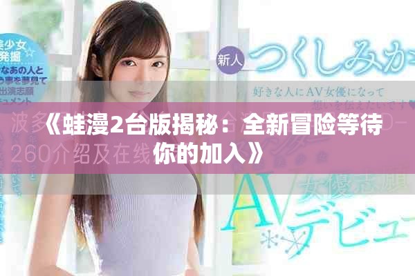 《蛙漫2臺版揭秘：全新冒險等待你的加入》