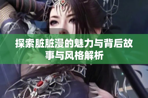 探索臟臟漫的魅力與背后故事與風格解析