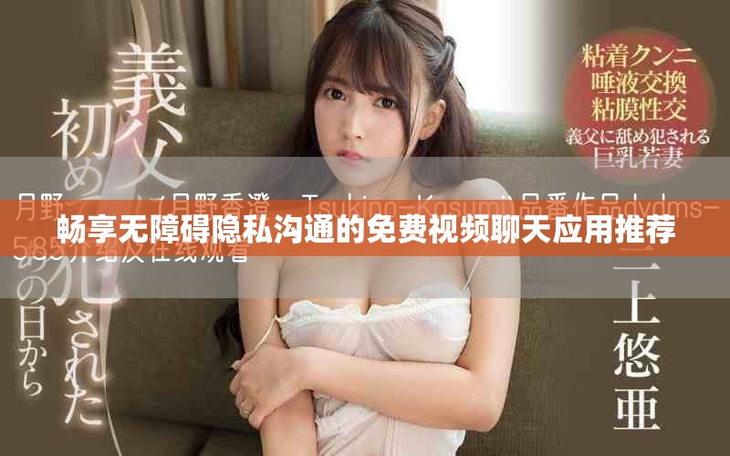暢享無障礙隱私溝通的免費視頻聊天應(yīng)用推薦