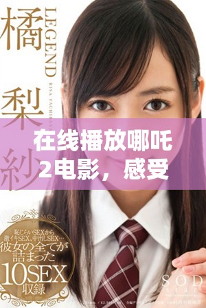 在線播放哪吒2電影，感受神話故事的魅力與精彩畫面