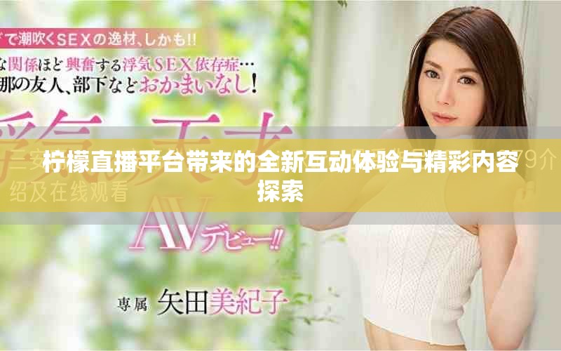 檸檬直播平臺帶來的全新互動體驗與精彩內(nèi)容探索