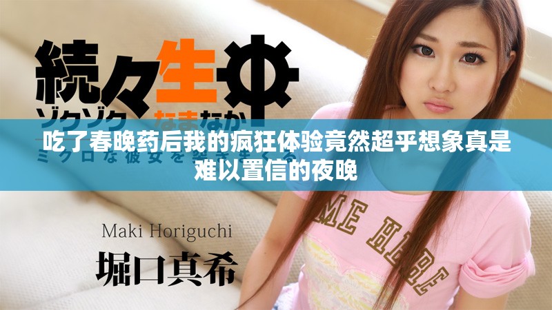 吃了春晚藥后我的瘋狂體驗(yàn)竟然超乎想象真是難以置信的夜晚