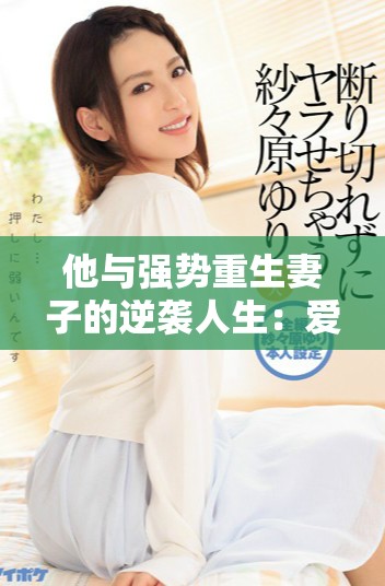 他與強(qiáng)勢(shì)重生妻子的逆襲人生：愛(ài)情與傳奇的完美交融