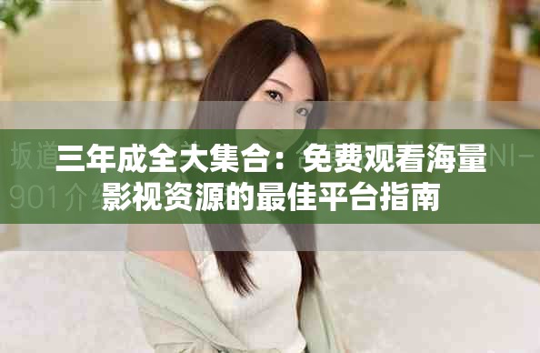 三年成全大集合：免費觀看海量影視資源的最佳平臺指南