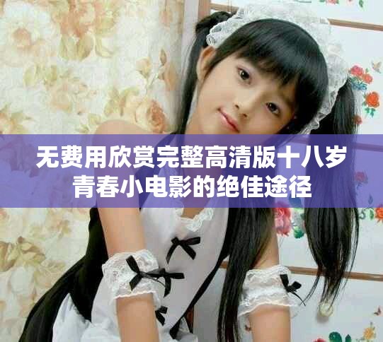 無費用欣賞完整高清版十八歲青春小電影的絕佳途徑