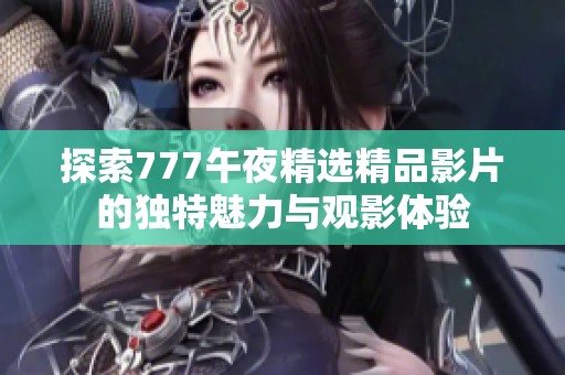 探索777午夜精選精品影片的獨特魅力與觀影體驗