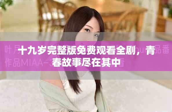 十九歲完整版免費(fèi)觀看全劇，青春故事盡在其中