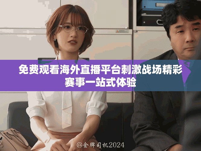 免費觀看海外直播平臺刺激戰場精彩賽事一站式體驗