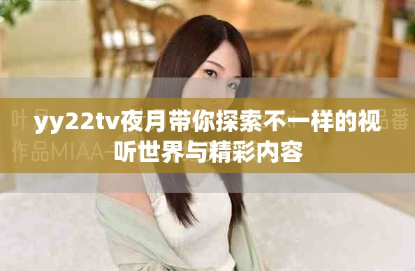 yy22tv夜月帶你探索不一樣的視聽世界與精彩內容