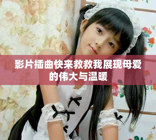 影片插曲快來救救我展現母愛的偉大與溫暖