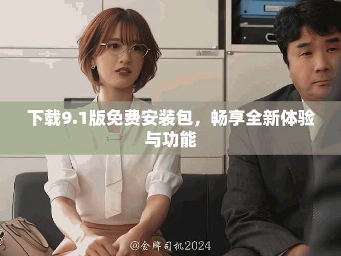 下載9.1版免費(fèi)安裝包，暢享全新體驗(yàn)與功能