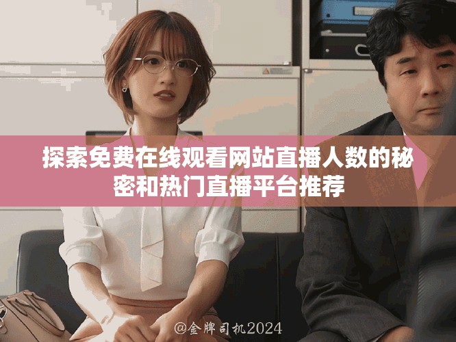 探索免費在線觀看網站直播人數的秘密和熱門直播平臺推薦