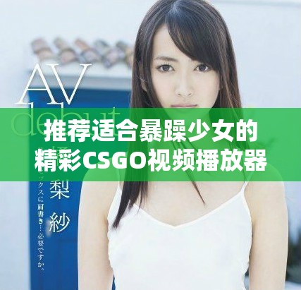 推薦適合暴躁少女的精彩CSGO視頻播放器合集