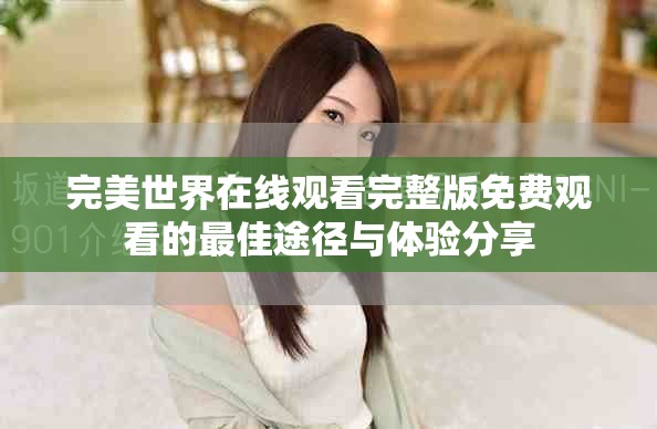 完美世界在線觀看完整版免費觀看的最佳途徑與體驗分享