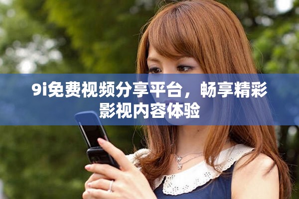 9i免費視頻分享平臺，暢享精彩影視內容體驗