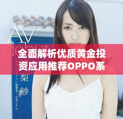 全面解析優(yōu)質(zhì)黃金投資應(yīng)用推薦OPPO系統(tǒng)用戶必看選項