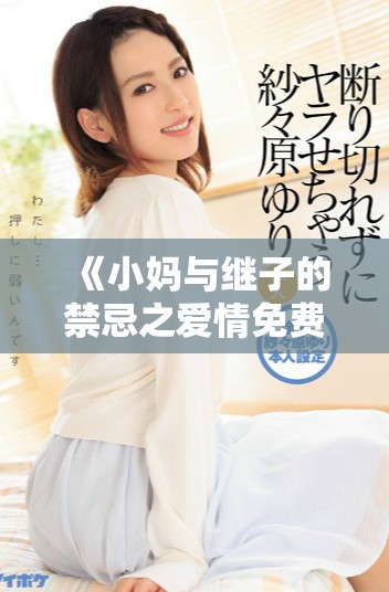 《小媽與繼子的禁忌之愛(ài)情免費(fèi)觀看全劇精彩回顧》