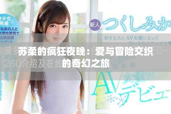蘇柔的瘋狂夜晚：愛與冒險(xiǎn)交織的奇幻之旅