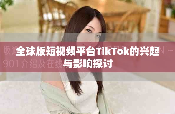 全球版短視頻平臺TikTok的興起與影響探討