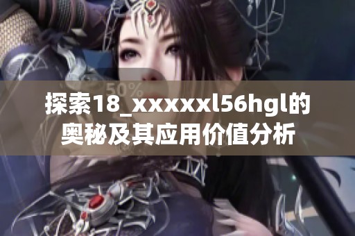 探索18_xxxxxl56hgl的奧秘及其應用價值分析