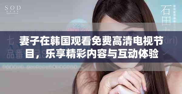妻子在韓國(guó)觀看免費(fèi)高清電視節(jié)目，樂(lè)享精彩內(nèi)容與互動(dòng)體驗(yàn)
