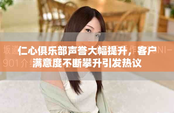 仁心俱樂部聲譽大幅提升，客戶滿意度不斷攀升引發熱議