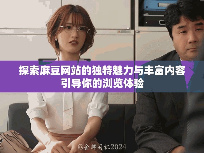 探索麻豆網站的獨特魅力與豐富內容引導你的瀏覽體驗